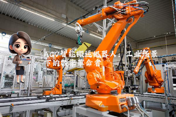 AGV智能搬运机器人:工业场景下的效率革命者