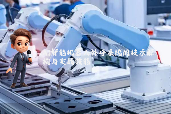 AI智能机器人外呼系统的技术解构与实战效能