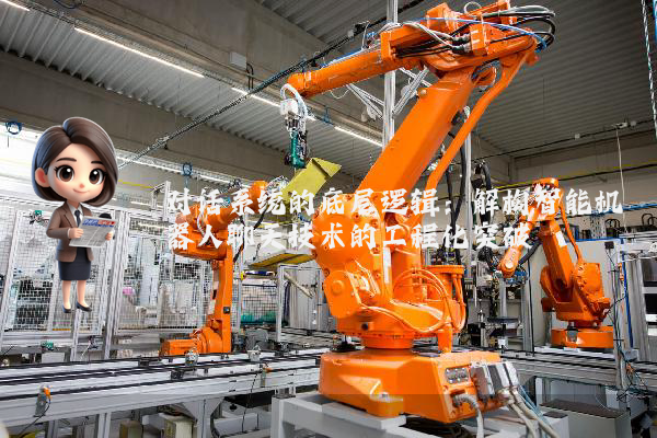 对话系统的底层逻辑:解构智能机器人聊天技术的工程化突破